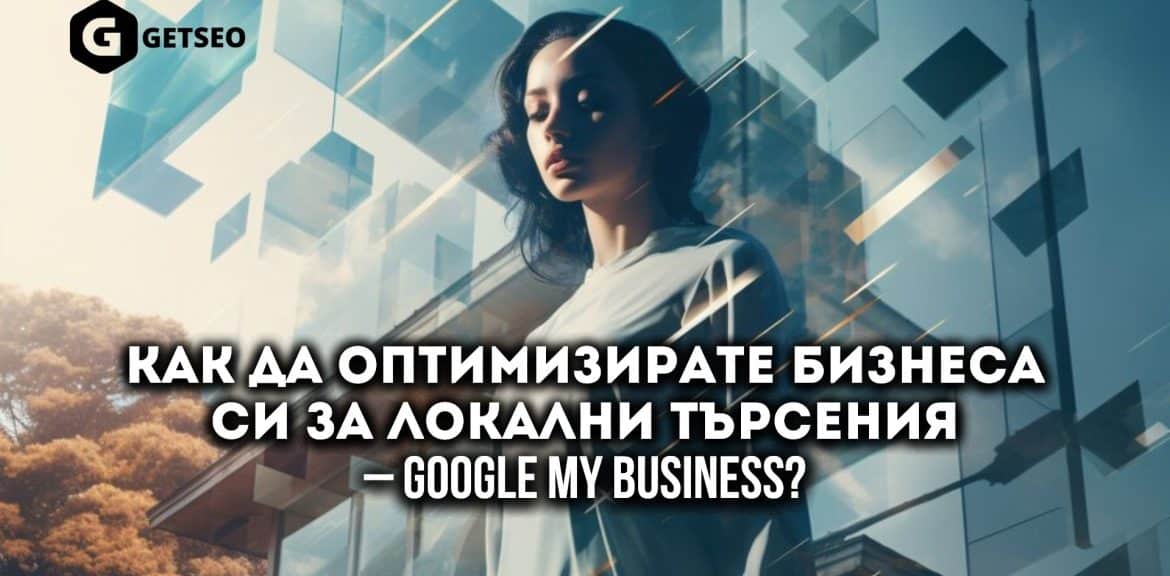 Как да оптимизирате бизнеса си за локални търсения – Google My Business? 1 Оптимизирай бизнеса си