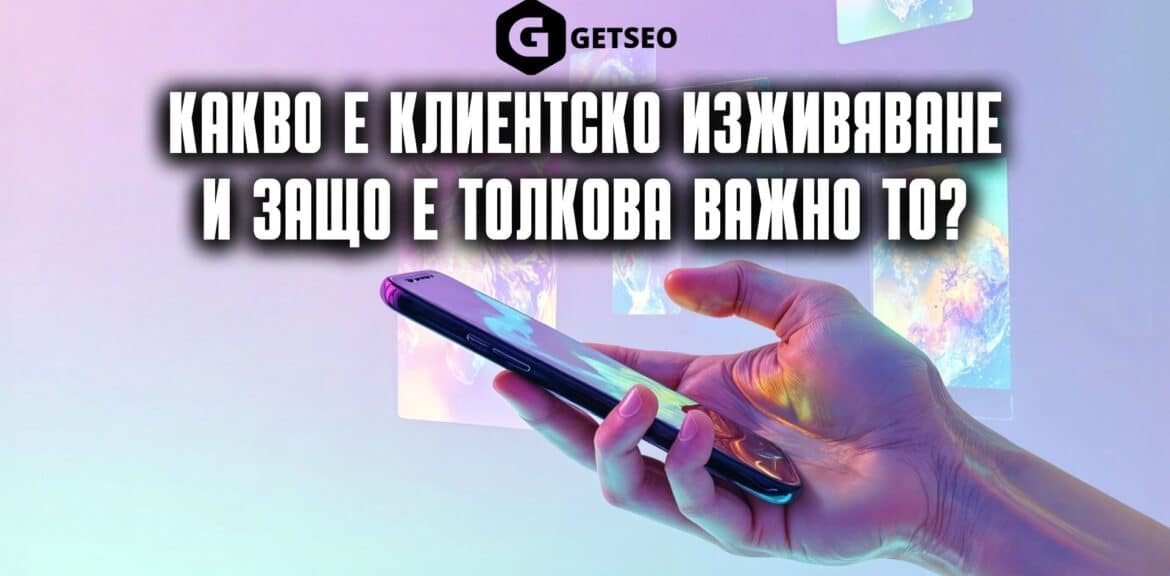 Какво е клиентско изживяване и защо е толкова важно то? 1 Клиентско преживяване