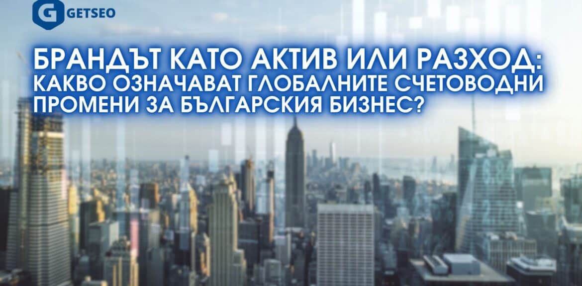 Бранда като актив или разход: Какво означават глобалните счетоводни промени за българския бизнес? 1 Брандът като актив или разход - Какво означават глобалните счетоводни промени за българския бизнес?