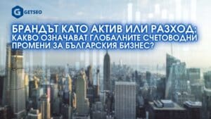 Брандът като актив или разход - Какво означават глобалните счетоводни промени за българския бизнес?